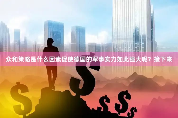 众和策略是什么因素促使德国的军事实力如此强大呢？接下来