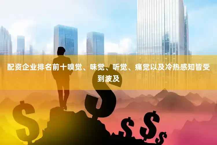 配资企业排名前十嗅觉、味觉、听觉、痛觉以及冷热感知皆受到波及