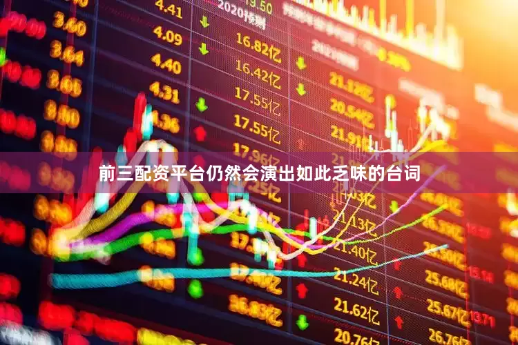 前三配资平台仍然会演出如此乏味的台词