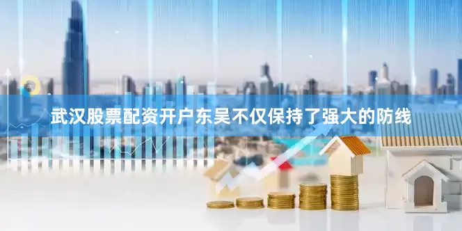 武汉股票配资开户东吴不仅保持了强大的防线