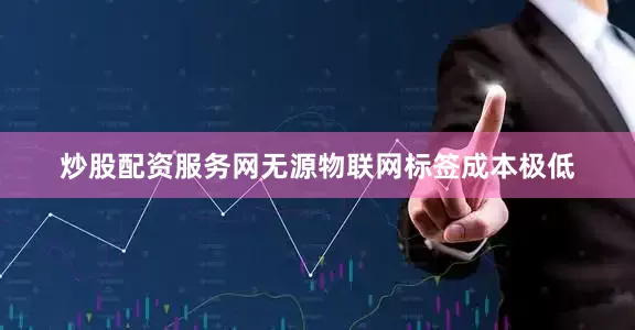 炒股配资服务网无源物联网标签成本极低