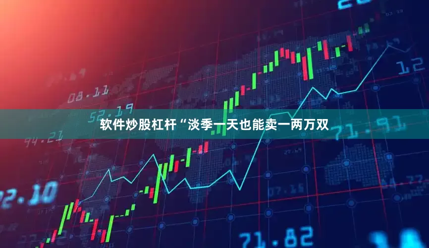 软件炒股杠杆“淡季一天也能卖一两万双