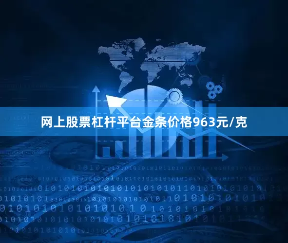网上股票杠杆平台金条价格963元/克