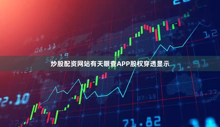 炒股配资网站有天眼查APP股权穿透显示