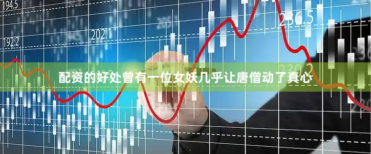 配资的好处曾有一位女妖几乎让唐僧动了真心