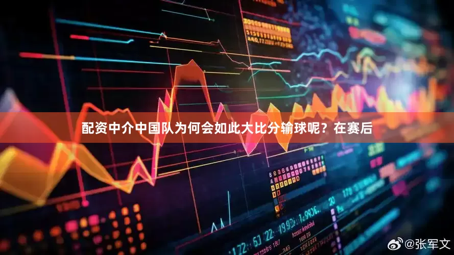 配资中介中国队为何会如此大比分输球呢？在赛后