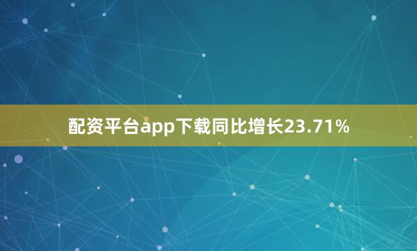 配资平台app下载同比增长23.71%