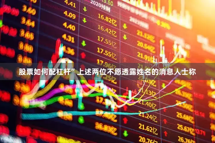 股票如何配杠杆”　　上述两位不愿透露姓名的消息人士称