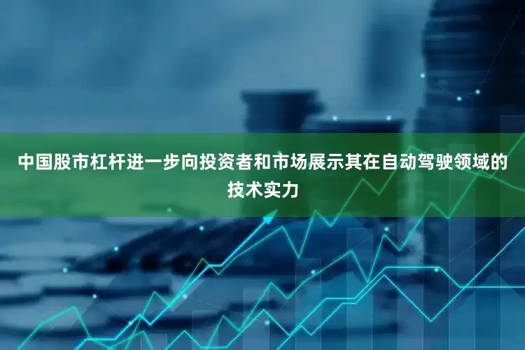 中国股市杠杆进一步向投资者和市场展示其在自动驾驶领域的技术实力
