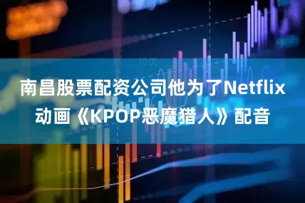 南昌股票配资公司他为了Netflix动画《KPOP恶魔猎人》配音