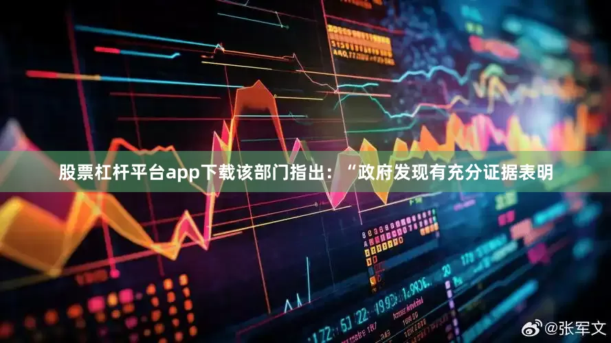 股票杠杆平台app下载该部门指出：“政府发现有充分证据表明