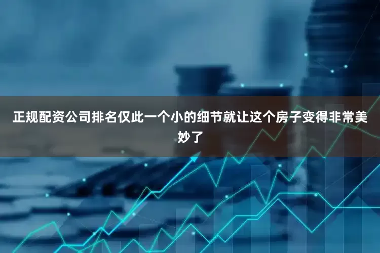 正规配资公司排名仅此一个小的细节就让这个房子变得非常美妙了