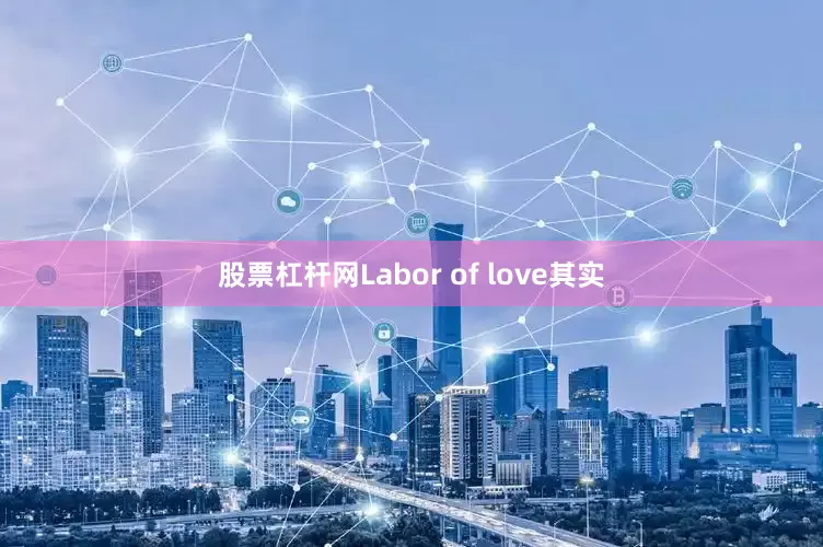 股票杠杆网Labor of love其实