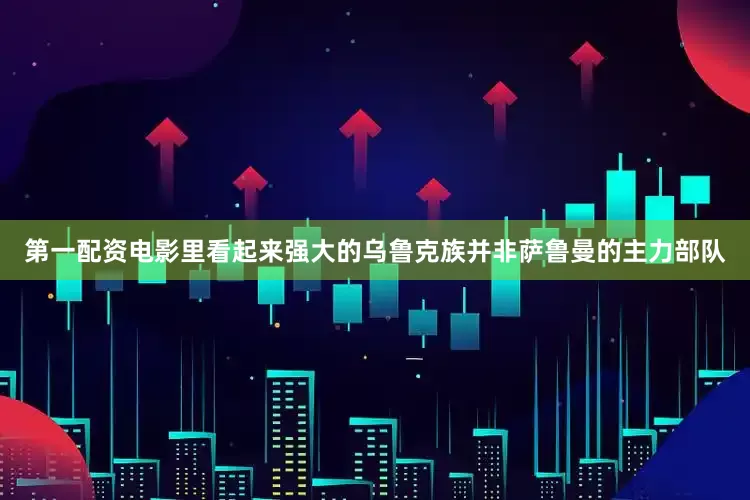 第一配资电影里看起来强大的乌鲁克族并非萨鲁曼的主力部队