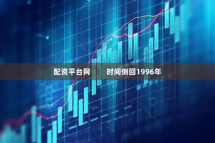 配资平台网        时间倒回1996年