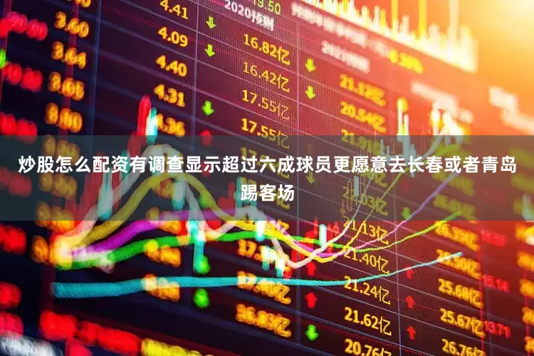 炒股怎么配资有调查显示超过六成球员更愿意去长春或者青岛踢客场