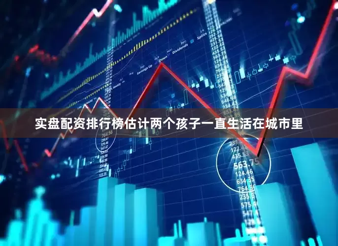 实盘配资排行榜估计两个孩子一直生活在城市里