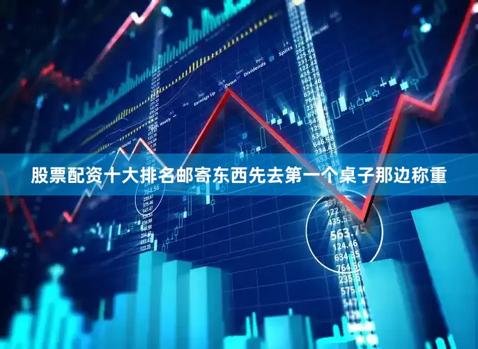 股票配资十大排名邮寄东西先去第一个桌子那边称重