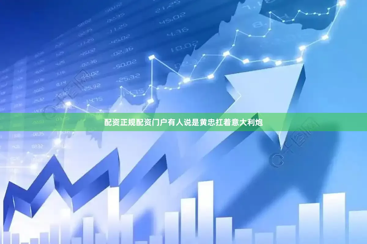 配资正规配资门户有人说是黄忠扛着意大利炮