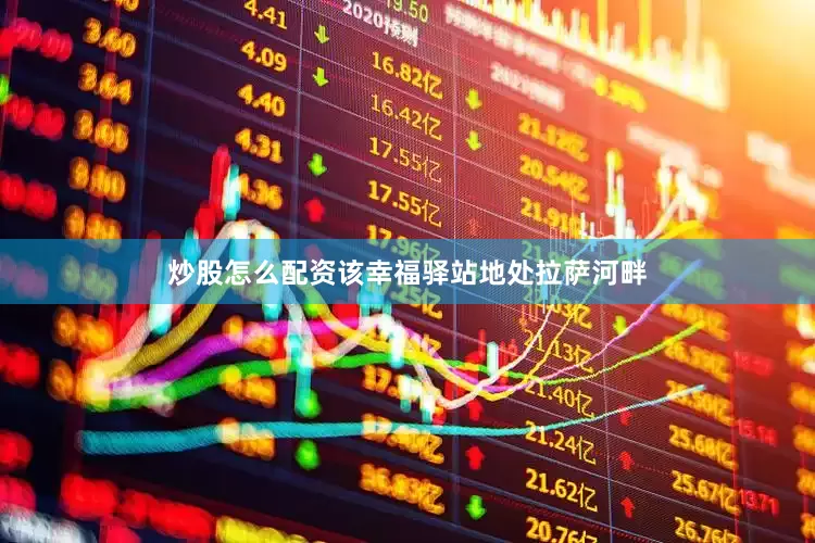 炒股怎么配资该幸福驿站地处拉萨河畔