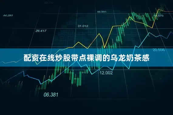 配资在线炒股带点裸调的乌龙奶茶感