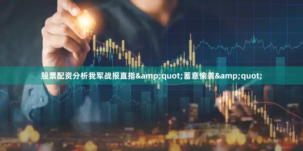 股票配资分析我军战报直指&quot;蓄意偷袭&quot;