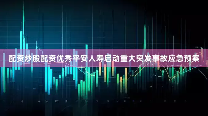 配资炒股配资优秀平安人寿启动重大突发事故应急预案