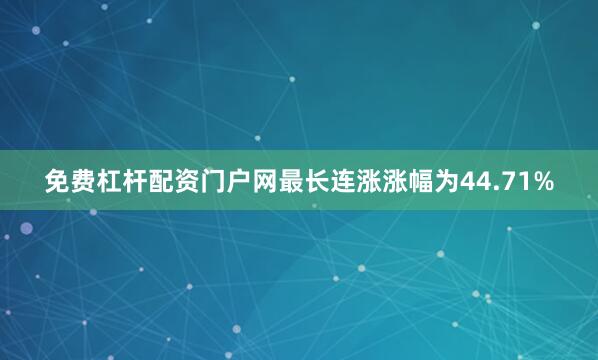 免费杠杆配资门户网最长连涨涨幅为44.71%