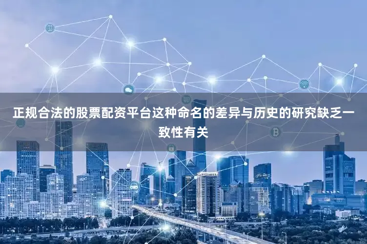正规合法的股票配资平台这种命名的差异与历史的研究缺乏一致性有关
