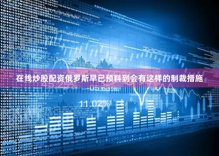 在线炒股配资俄罗斯早已预料到会有这样的制裁措施