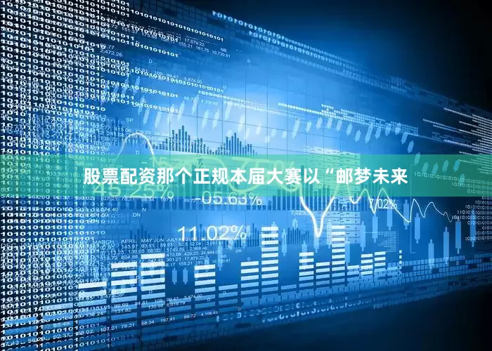 股票配资那个正规本届大赛以“邮梦未来