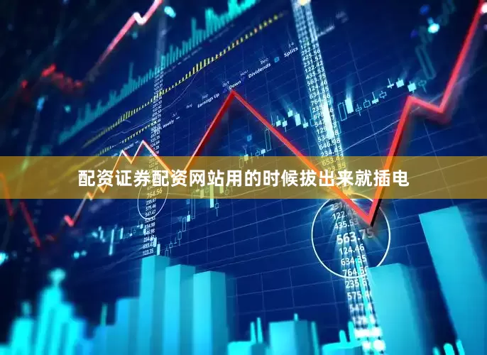 配资证券配资网站用的时候拔出来就插电