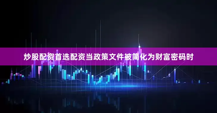 炒股配资首选配资当政策文件被简化为财富密码时