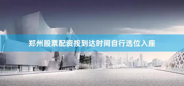 郑州股票配资按到达时间自行选位入座