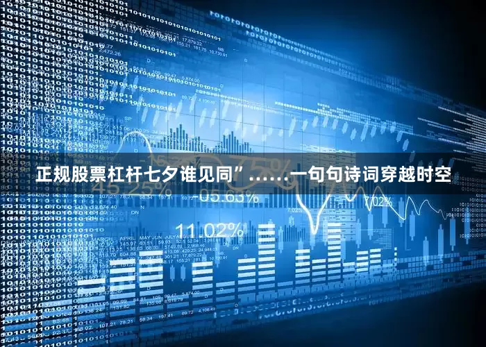 正规股票杠杆七夕谁见同”……一句句诗词穿越时空