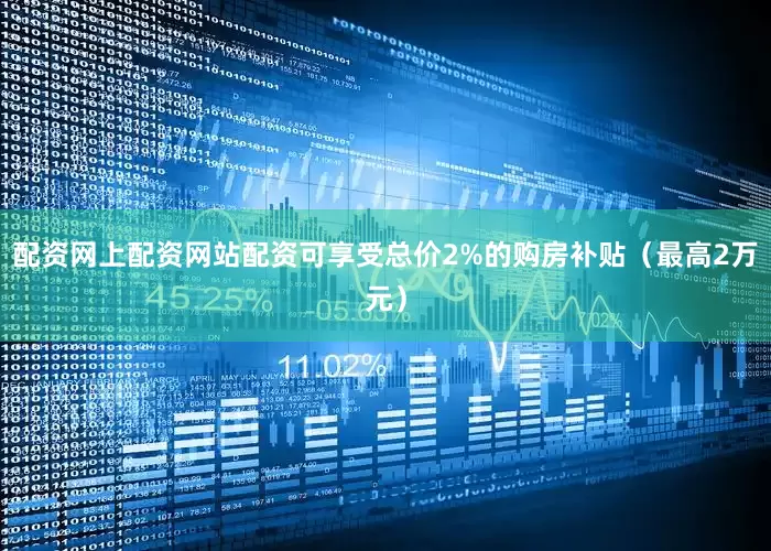 配资网上配资网站配资可享受总价2%的购房补贴（最高2万元）