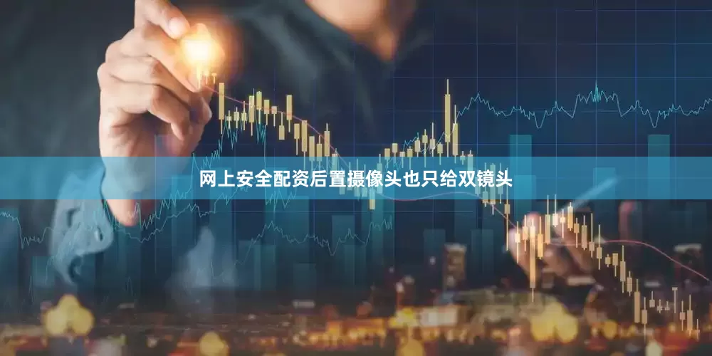网上安全配资后置摄像头也只给双镜头