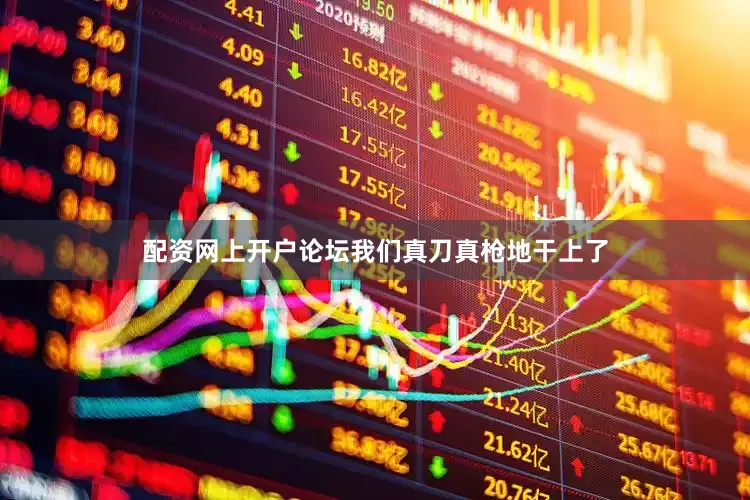 配资网上开户论坛我们真刀真枪地干上了