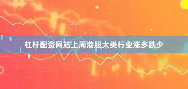 杠杆配资网站上周港股大类行业涨多跌少