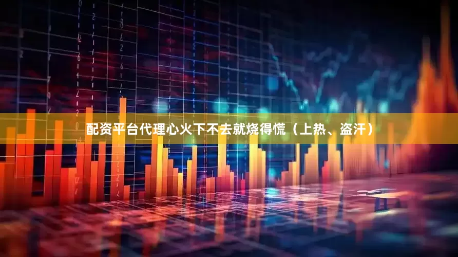 配资平台代理心火下不去就烧得慌（上热、盗汗）