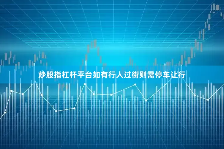 炒股指杠杆平台如有行人过街则需停车让行