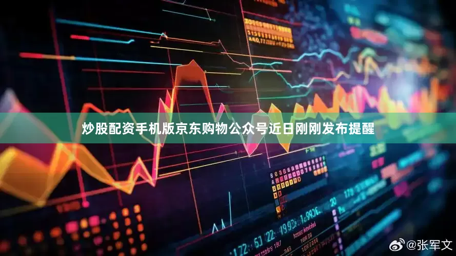 炒股配资手机版京东购物公众号近日刚刚发布提醒