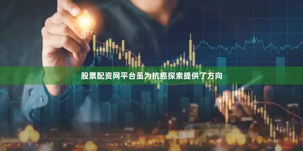 股票配资网平台虽为抗癌探索提供了方向