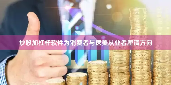 炒股加杠杆软件为消费者与医美从业者厘清方向