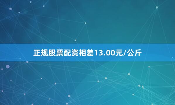 正规股票配资相差13.00元/公斤