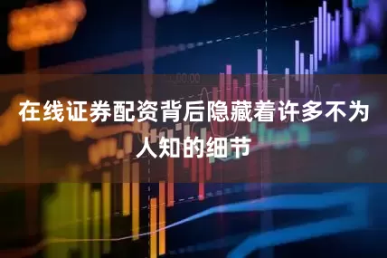 在线证券配资背后隐藏着许多不为人知的细节