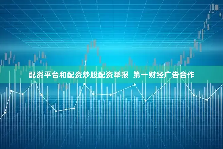 配资平台和配资炒股配资举报  第一财经广告合作