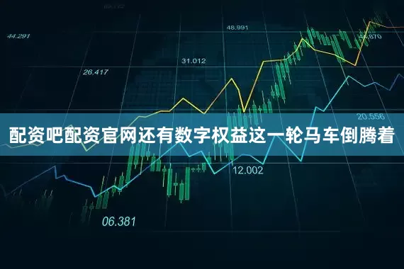 配资吧配资官网还有数字权益这一轮马车倒腾着