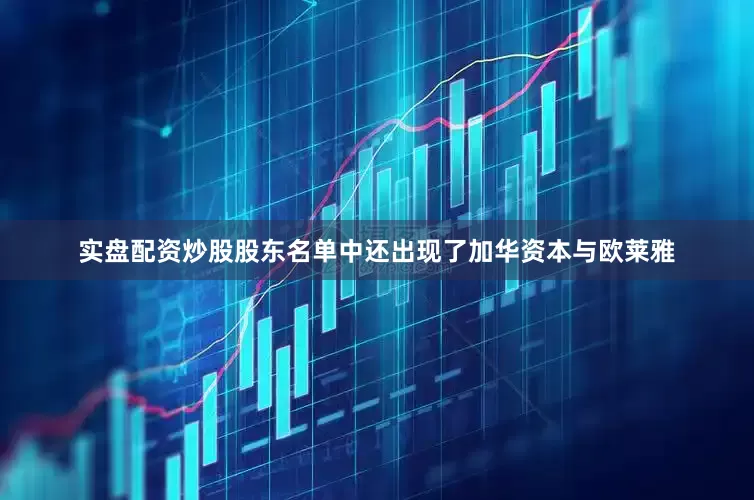 实盘配资炒股股东名单中还出现了加华资本与欧莱雅