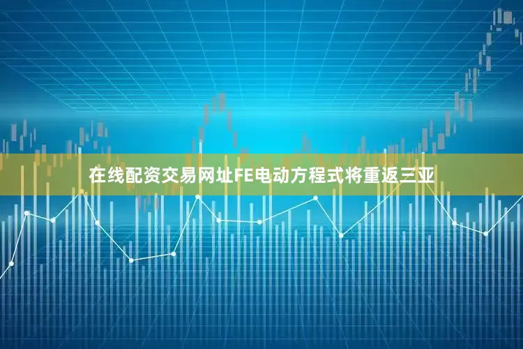 在线配资交易网址FE电动方程式将重返三亚